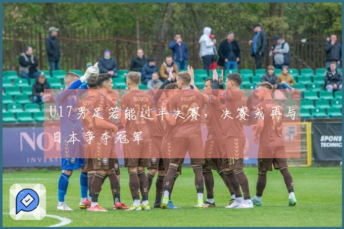 U17男足若能过半决赛，决赛或再与日本争夺冠军